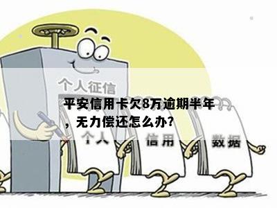 平安信用卡欠8万逾期半年，无力偿还怎么办？