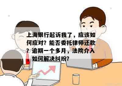 上海银行起诉我了，应该如何应对？能否委托律师还款？逾期一个多月，法院介入，如何解决纠纷？