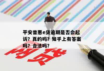 平安普惠e贷逾期是否会起诉？真的吗？知乎上有答案吗？合法吗？