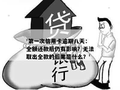 '之一次信用卡逾期八天：全额还款后仍有影响？无法取出全款的后果是什么？'