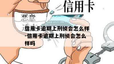 信用卡逾期上刑侦会怎么样-信用卡逾期上刑侦会怎么样吗