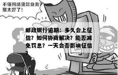 邮政银行逾期：多久会上征信？如何协商解决？能否减免罚息？一天会否影响征信？