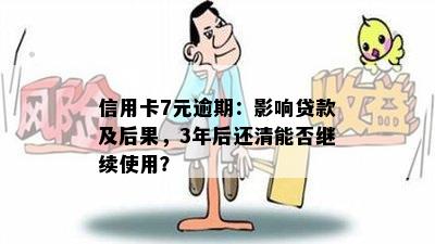 信用卡7元逾期：影响贷款及后果，3年后还清能否继续使用？