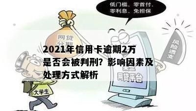 2021年信用卡逾期2万是否会被判刑？影响因素及处理方式解析