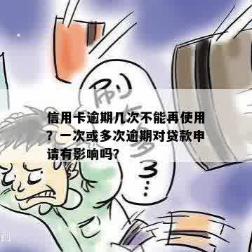 信用卡逾期几次不能再使用？一次或多次逾期对贷款申请有影响吗？