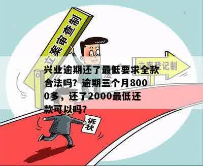 兴业逾期还了更低要求全款合法吗？逾期三个月8000多，还了2000更低还款可以吗？