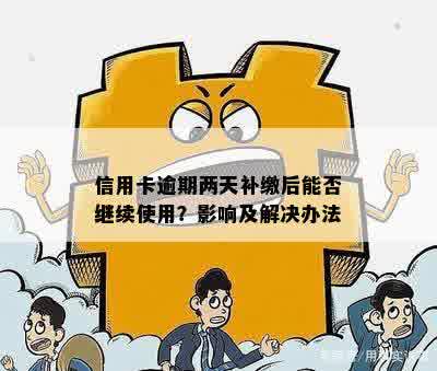 信用卡逾期两天补缴后能否继续使用？影响及解决办法