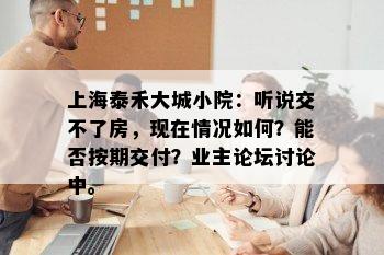 上海泰禾大城小院：听说交不了房，现在情况如何？能否按期交付？业主论坛讨论中。