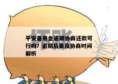 平安备用金逾期协商还款可行吗？逾期后果及协商时间解析