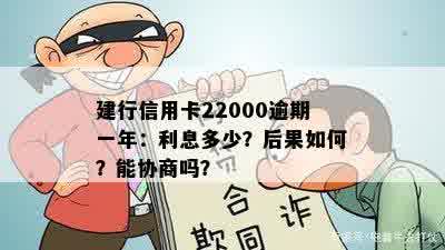 建行信用卡22000逾期一年：利息多少？后果如何？能协商吗？