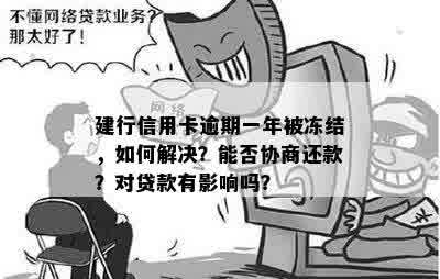 建行信用卡逾期一年被冻结，如何解决？能否协商还款？对贷款有影响吗？