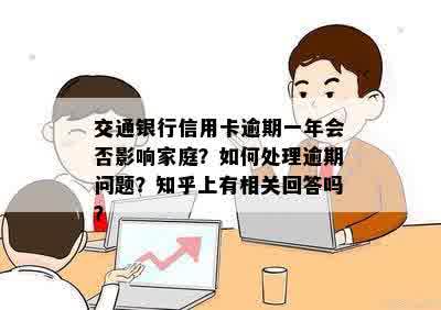 交通银行信用卡逾期一年会否影响家庭？如何处理逾期问题？知乎上有相关回答吗？