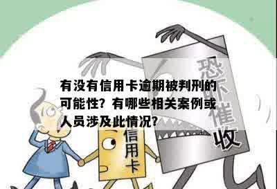 有没有信用卡逾期被判刑的可能性？有哪些相关案例或人员涉及此情况？