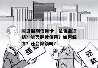 网贷逾期信用卡：是否会冻结？能否继续使用？如何解冻？还会降额吗？