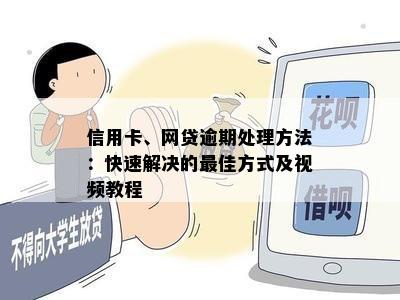 信用卡、网贷逾期处理方法：快速解决的更佳方式及视频教程