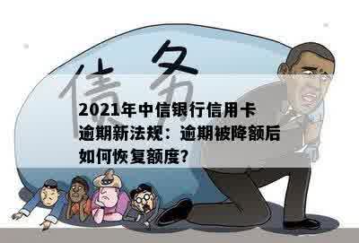 2021年中信银行信用卡逾期新法规：逾期被降额后如何恢复额度？