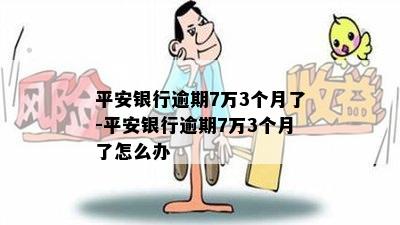 平安银行逾期7万3个月了-平安银行逾期7万3个月了怎么办