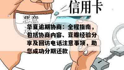 华夏逾期协商：全程指南，包括协商内容、豆瓣经验分享及回访电话注意事项，助您成功分期还款