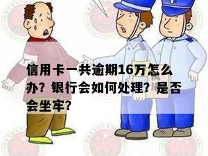 信用卡一共逾期16万怎么办？银行会如何处理？是否会坐牢？