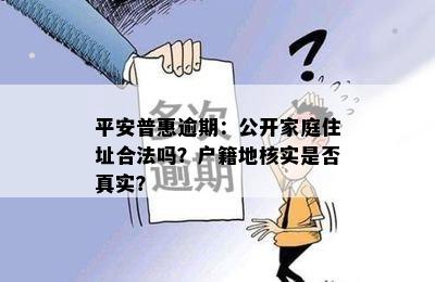 平安普惠逾期：公开家庭住址合法吗？户籍地核实是否真实？