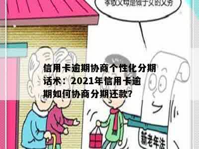 信用卡逾期协商个性化分期话术：2021年信用卡逾期如何协商分期还款？