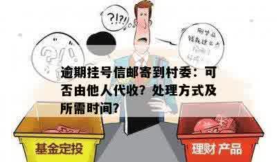 逾期挂号信邮寄到村委：可否由他人代收？处理方式及所需时间？