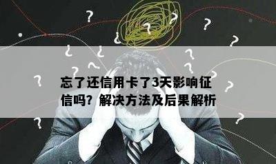 忘了还信用卡了3天影响征信吗？解决方法及后果解析