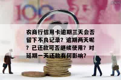 农商行信用卡逾期三天会否留下不良记录？逾期两天呢？已还款可否继续使用？对延期一天还款有何影响？