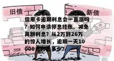 信用卡逾期利息会一直涨吗？如何申请停息挂账、减免高额利息？从2万到26万的惊人增长，逾期一天10000元利息多少？