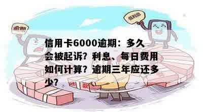 信用卡6000逾期：多久会被起诉？利息、每日费用如何计算？逾期三年应还多少？