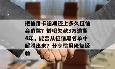 把信用卡逾期还上多久征信会消除？借呗欠款3万逾期4年，能否从征信黑名单中解脱出来？分享信用修复经验