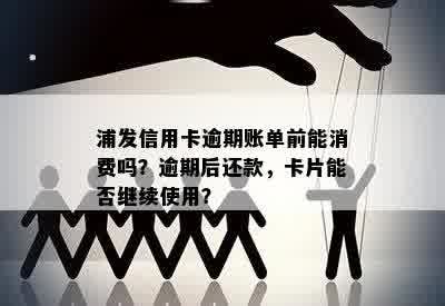 浦发信用卡逾期账单前能消费吗？逾期后还款，卡片能否继续使用？