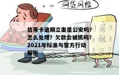 信用卡逾期立案是公安吗？怎么处理？欠款会被抓吗？2021年标准与警方行动解析