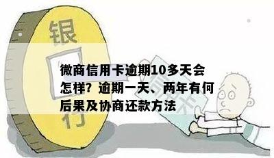 微商信用卡逾期10多天会怎样？逾期一天、两年有何后果及协商还款方法