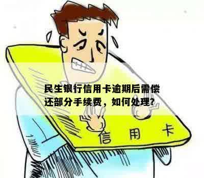 民生银行信用卡逾期后需偿还部分手续费，如何处理？