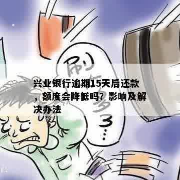 兴业银行逾期15天后还款，额度会降低吗？影响及解决办法