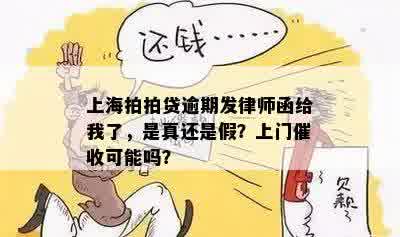 上海拍拍贷逾期发律师函给我了，是真还是假？上门催收可能吗？