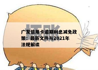 广发信用卡逾期利息减免政策：最新文件与2021年法规解读