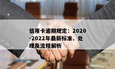 信用卡逾期规定：2020-2022年最新标准、处理及流程解析