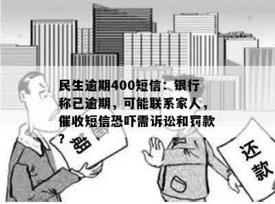 民生逾期400短信：银行称已逾期，可能联系家人，催收短信恐吓需诉讼和罚款？