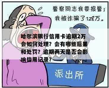 哈尔滨银行信用卡逾期2万会如何处理？会有哪些后果和处罚？逾期两天是否会影响信用记录？