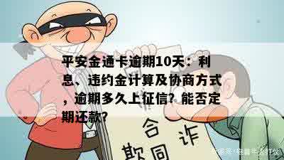 平安金通卡逾期10天：利息、违约金计算及协商方式，逾期多久上征信？能否定期还款？