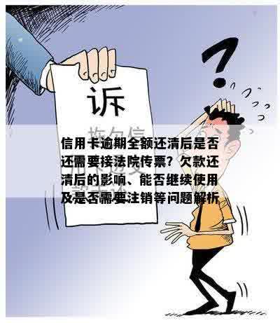 信用卡逾期全额还清后是否还需要接法院传票？欠款还清后的影响、能否继续使用及是否需要注销等问题解析