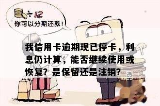 我信用卡逾期现已停卡，利息仍计算，能否继续使用或恢复？是保留还是注销？