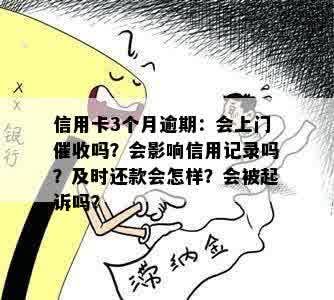 信用卡3个月逾期：会上门催收吗？会影响信用记录吗？及时还款会怎样？会被起诉吗？