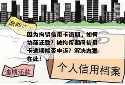 因为拘留信用卡逾期，如何协商还款？被拘留期间信用卡逾期能否申诉？解决方案在此！