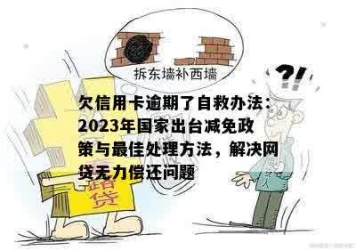 欠信用卡逾期了自救办法：2023年国家出台减免政策与更佳处理方法，解决网贷无力偿还问题