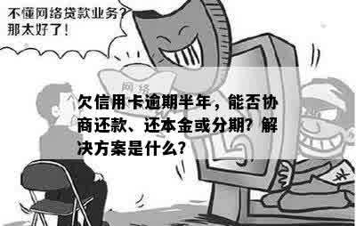 欠信用卡逾期半年，能否协商还款、还本金或分期？解决方案是什么？