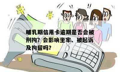 哺乳期信用卡逾期是否会被刑拘？会影响坐牢、被起诉及拘留吗？