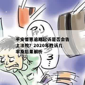 平安普惠逾期起诉是否会告上法院？2020年胜诉几率及后果解析